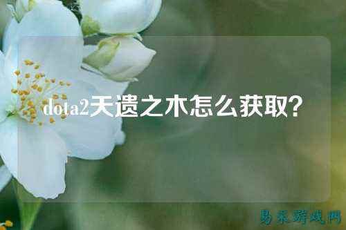 dota2天遗之木怎么获取？
