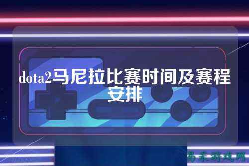 dota2马尼拉比赛时间及赛程安排