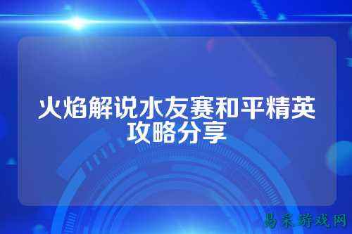 火焰解说水友赛和平精英攻略分享