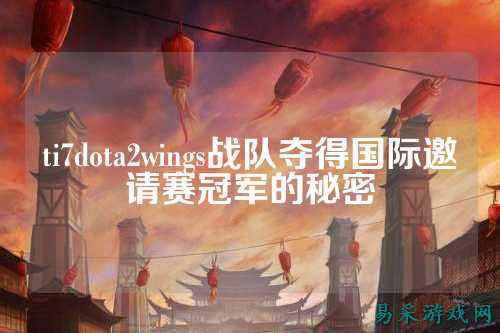 ti7dota2wings战队夺得国际邀请赛冠军的秘密