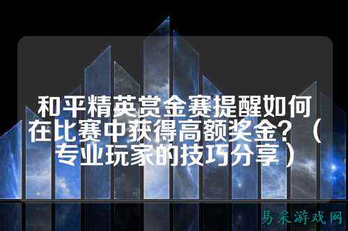 和平精英赏金赛提醒如何在比赛中获得高额奖金？（专业玩家的技巧分享）