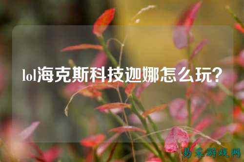 lol海克斯科技迦娜怎么玩？