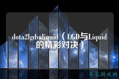 dota2lgdvsliquid（LGD与Liquid的精彩对决）
