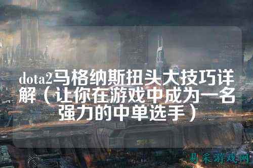 dota2马格纳斯扭头大技巧详解（让你在游戏中成为一名强力的中单选手）