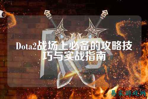 Dota2战场上必备的攻略技巧与实战指南