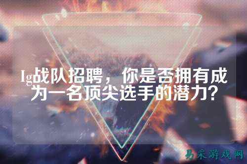Ig战队招聘，你是否拥有成为一名顶尖选手的潜力？