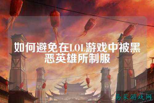 如何避免在LOL游戏中被黑恶英雄所制服