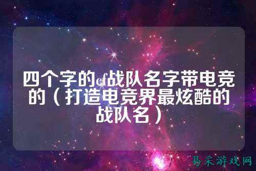四个字的cf战队名字带电竞的（打造电竞界最炫酷的战队名）