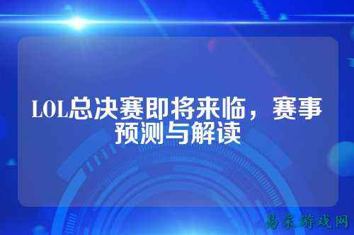 LOL总决赛即将来临，赛事预测与解读