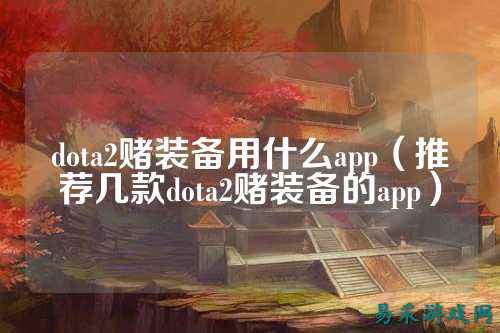 dota2赌装备用什么app（推荐几款dota2赌装备的app）