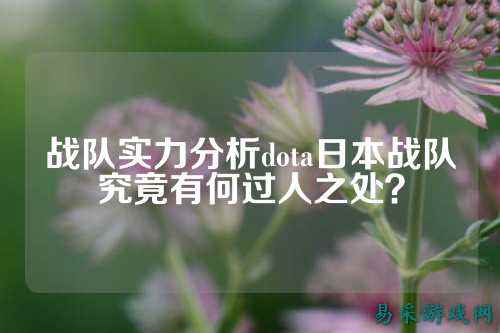 战队实力分析dota日本战队究竟有何过人之处？