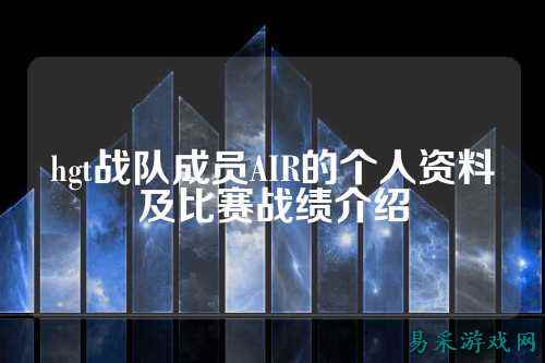hgt战队成员AIR的个人资料及比赛战绩介绍
