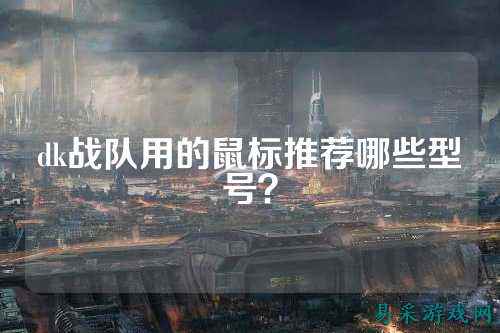 dk战队用的鼠标推荐哪些型号？
