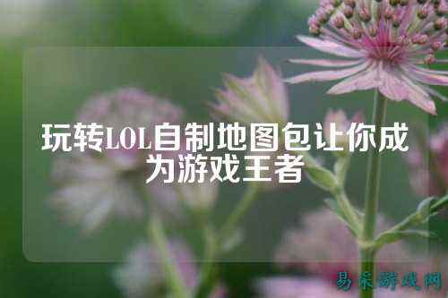玩转LOL自制地图包让你成为游戏王者