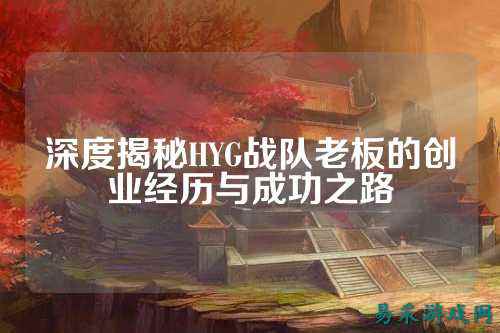深度揭秘HYG战队老板的创业经历与成功之路