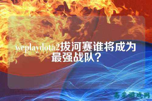 weplaydota2拔河赛谁将成为最强战队？