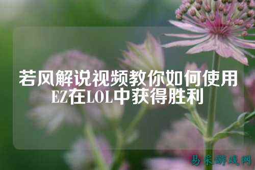 若风解说视频教你如何使用EZ在LOL中获得胜利