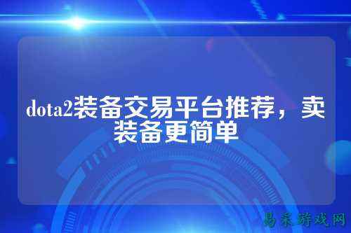 dota2装备交易平台推荐,卖装备更简单