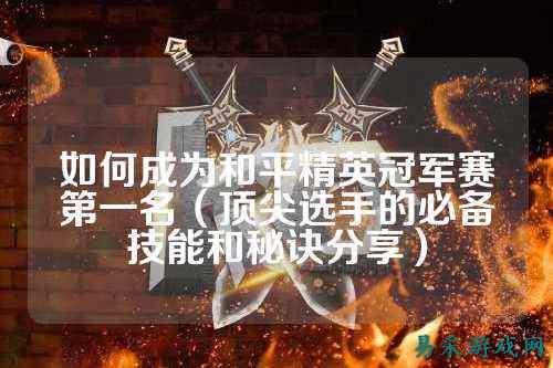 如何成为和平精英冠军赛第一名(顶尖选手的必备技能和秘诀分享)