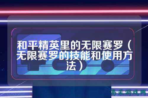 和平精英里的无限赛罗(无限赛罗的技能和使用方法)