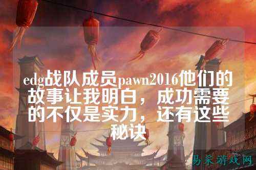 edg战队成员pawn2016他们的故事让我明白，成功需要的不仅是实力，还有这些秘诀