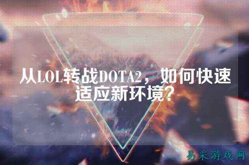 从LOL转战DOTA2,如何快速适应新环境?