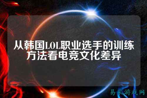 从韩国LOL职业选手的训练方法看电竞文化差异
