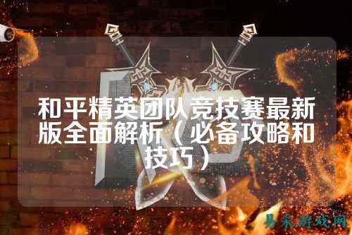 和平精英团队竞技赛最新版全面解析(必备攻略和技巧)