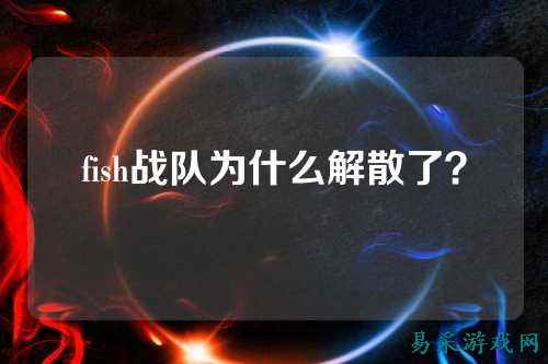 fish战队为什么解散了？