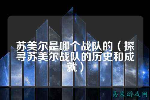苏美尔是哪个战队的（探寻苏美尔战队的历史和成就）