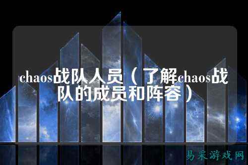 chaos战队人员（了解chaos战队的成员和阵容）