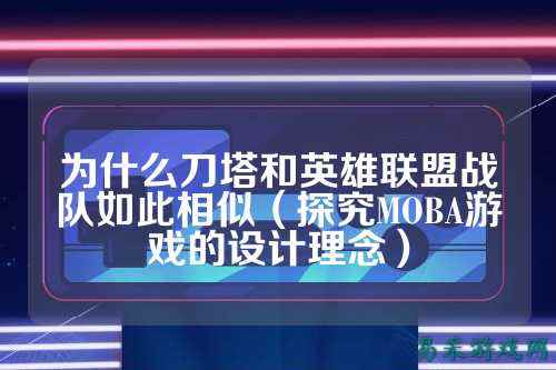 为什么刀塔和英雄联盟战队如此相似（探究MOBA游戏的设计理念）