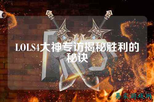 LOLS4大神专访揭秘胜利的秘诀