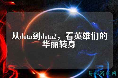 从dota到dota2，看英雄们的华丽转身