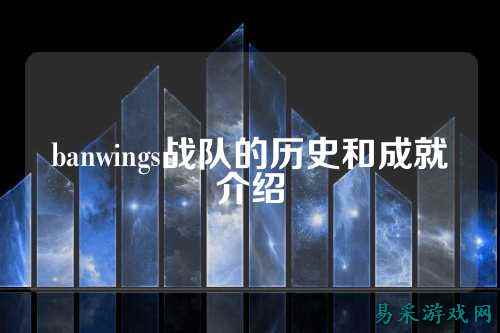 banwings战队的历史和成就介绍