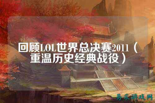 回顾LOL世界总决赛2011（重温历史经典战役）