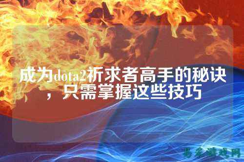 成为dota2祈求者高手的秘诀，只需掌握这些技巧