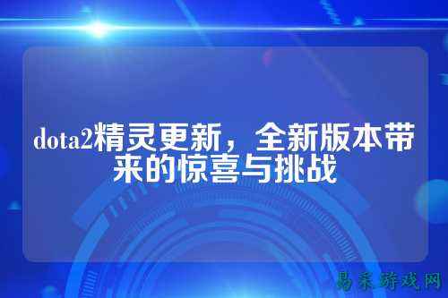 dota2精灵更新，全新版本带来的惊喜与挑战