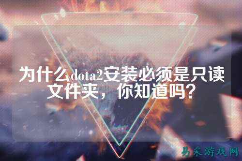 为什么dota2安装必须是只读文件夹，你知道吗？