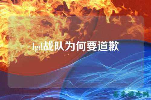 lgd战队为何要道歉