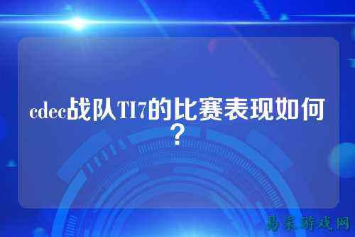 cdec战队TI7的比赛表现如何？