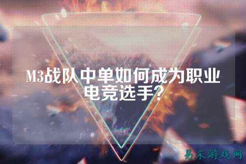 M3战队中单如何成为职业电竞选手？