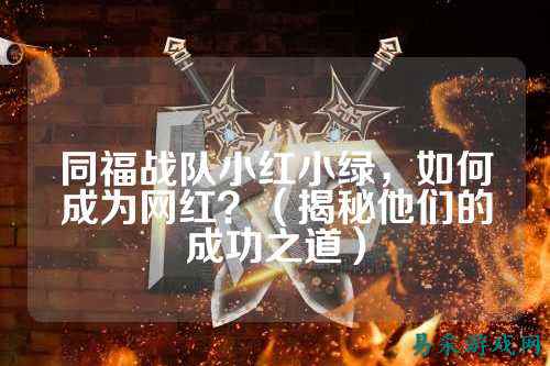 同福战队小红小绿，如何成为网红？（揭秘他们的成功之道）