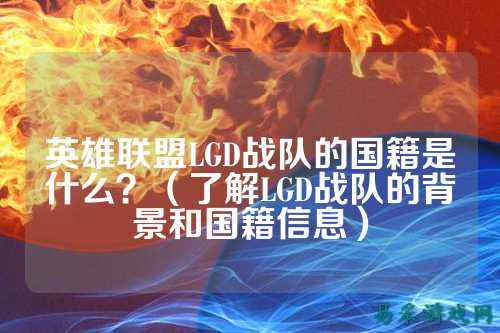 英雄联盟LGD战队的国籍是什么？（了解LGD战队的背景和国籍信息）
