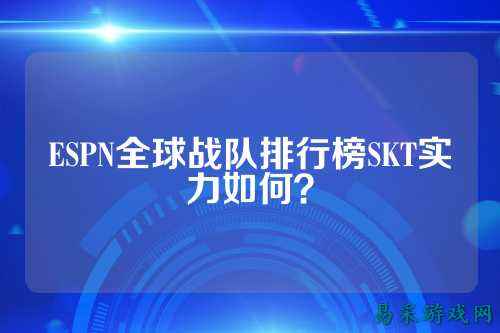 ESPN全球战队排行榜SKT实力如何？