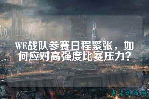 WE战队参赛日程紧张，如何应对高强度比赛压力？