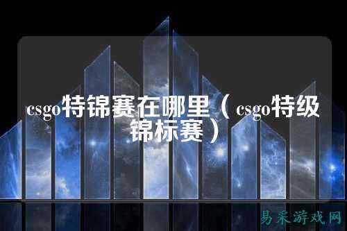 csgo特锦赛在哪里（csgo特级锦标赛）