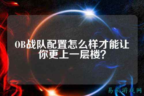 OB战队配置怎么样才能让你更上一层楼？