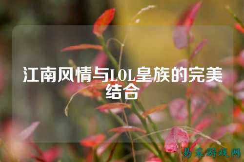 江南风情与LOL皇族的完美结合
