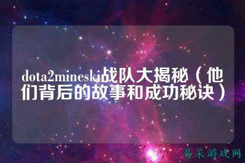 dota2mineski战队大揭秘（他们背后的故事和成功秘诀）